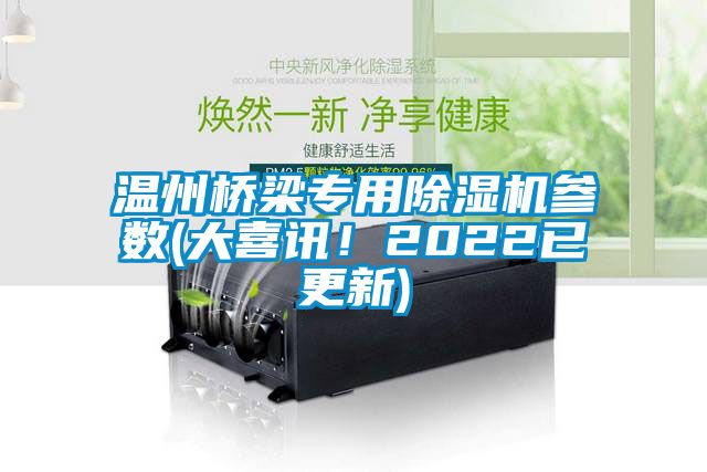 溫州橋梁專(zhuān)用除濕機參數(大喜訊！2022已更新)