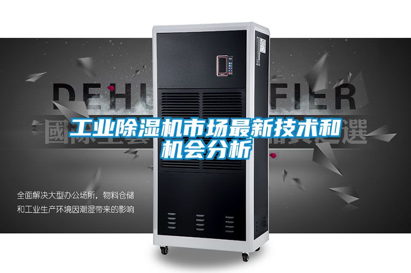 工業(yè)除濕機市場(chǎng)最新技術(shù)和機會(huì )分析