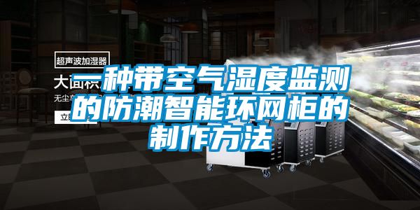 一種帶空氣濕度監測的防潮智能環(huán)網(wǎng)柜的制作方法