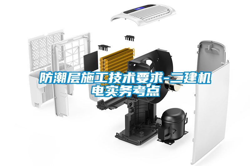 防潮層施工技術(shù)要求-二建機電實(shí)務(wù)考點(diǎn)
