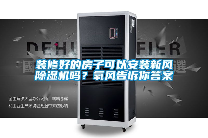 裝修好的房子可以安裝新風(fēng)除濕機嗎？氧風(fēng)告訴你答案