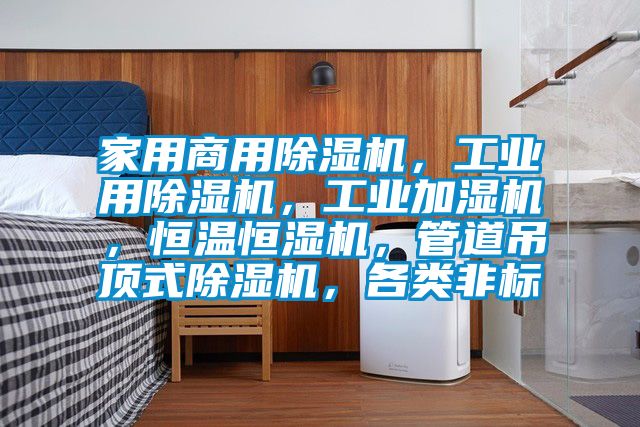 家用商用除濕機，工業(yè)用除濕機，工業(yè)加濕機，恒溫恒濕機，管道吊頂式除濕機，各類(lèi)非標