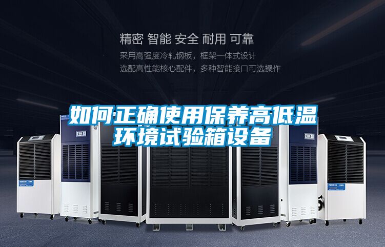 如何正確使用保養高低溫環(huán)境試驗箱設備