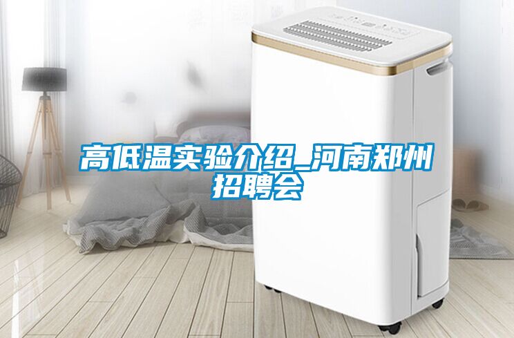 高低溫實(shí)驗介紹_河南鄭州招聘會(huì )