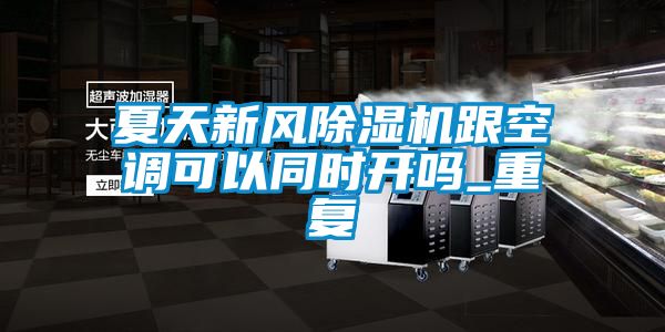 夏天新風(fēng)除濕機跟空調可以同時(shí)開(kāi)嗎_重復