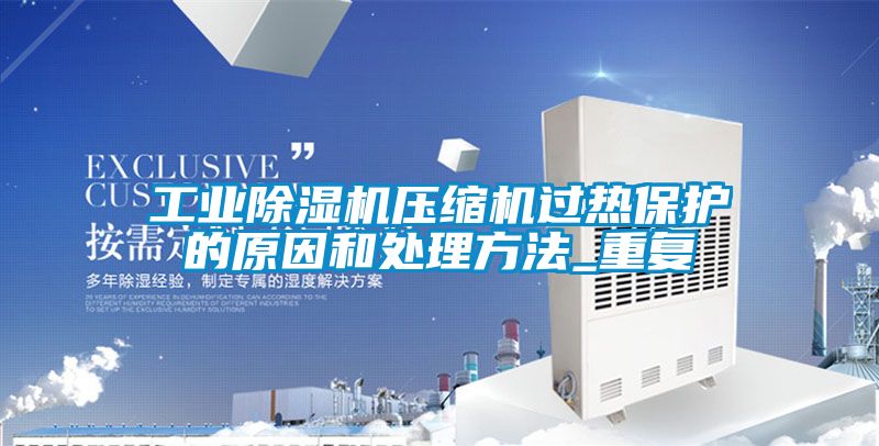 工業(yè)除濕機壓縮機過(guò)熱保護的原因和處理方法_重復
