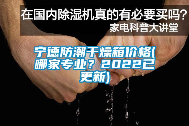 寧德防潮干燥箱價(jià)格(哪家專(zhuān)業(yè)？2022已更新)