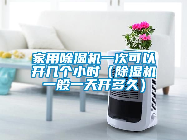 家用除濕機一次可以開(kāi)幾個(gè)小時(shí)（除濕機一般一天開(kāi)多久）