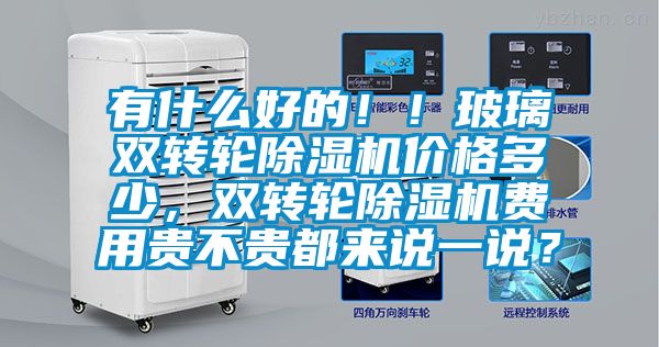 有什么好的??！玻璃雙轉輪除濕機價(jià)格多少，雙轉輪除濕機費用貴不貴都來(lái)說(shuō)一說(shuō)？