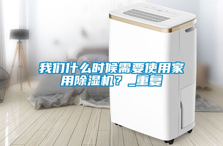 我們什么時(shí)候需要使用家用除濕機？_重復